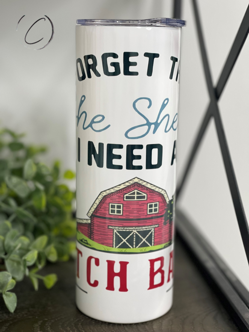 Forget The She Shed 20oz Skinny Tumbler